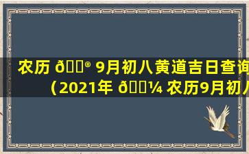 农历 💮 9月初八黄道吉日查询（2021年 🐼 农历9月初八黄道吉日查询）